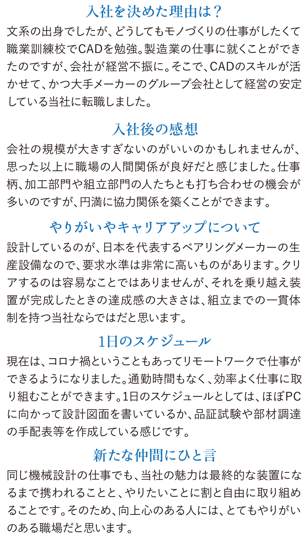 同じ機械設計の仕事でも、当社の魅力は最終的な装置になるまで携われることと、やりたいことに割と自由に取り組めることです。そのため、向上心のある人には、とてもやりがいのある職場だと思います。